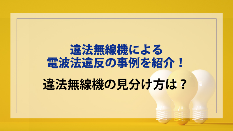 違法無線機による電波法違反の事例を紹介！違法無線機の見分け方は？