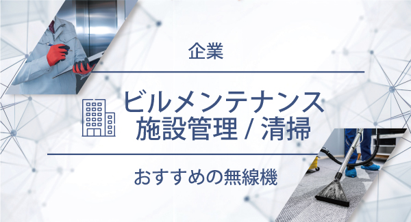 ビルメンテナンス／施設管理／清掃におすすめの無線機・トランシーバー・インカム